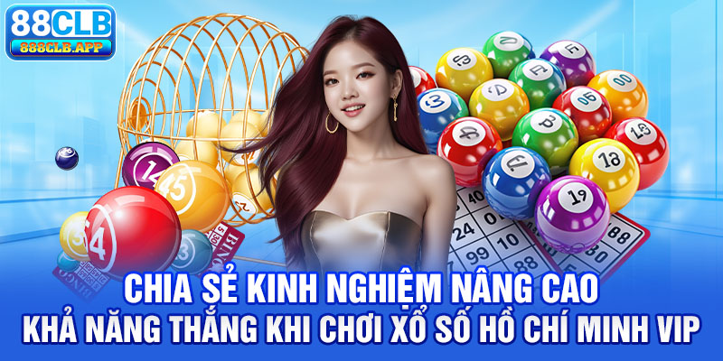 Chia sẻ kinh nghiệm nâng cao khả năng thắng khi chơi xổ số Hồ Chí Minh VIP