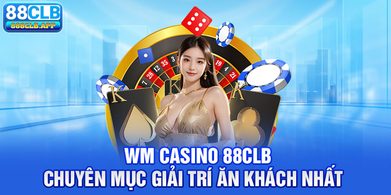 WM Casino 88CLB là chuyên mục giải trí ăn khách